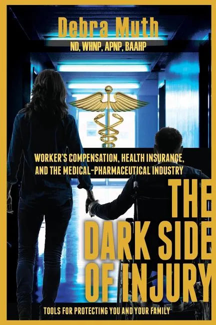 The Dark Side of Injury: Navigating Worker's Compensation, Health Insurance, and the Medical-Pharmaceutical Industry - Paperback