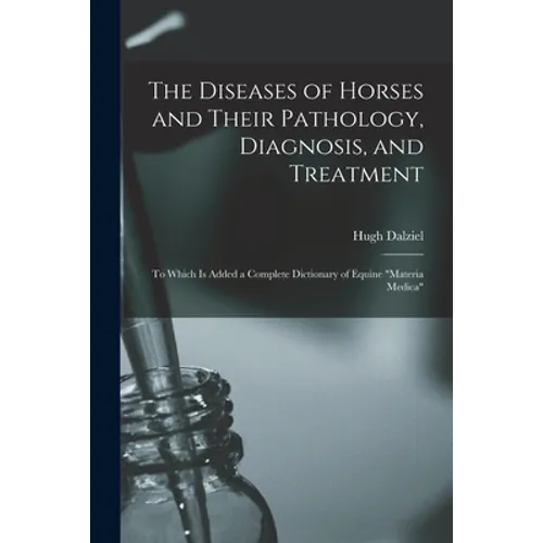 The Diseases of Horses and Their Pathology, Diagnosis, and Treatment: to Which is Added a Complete Dictionary of Equine 