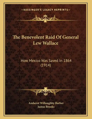 The Benevolent Raid Of General Lew Wallace: How Mexico Was Saved In 1864 (1914) - Paperback
