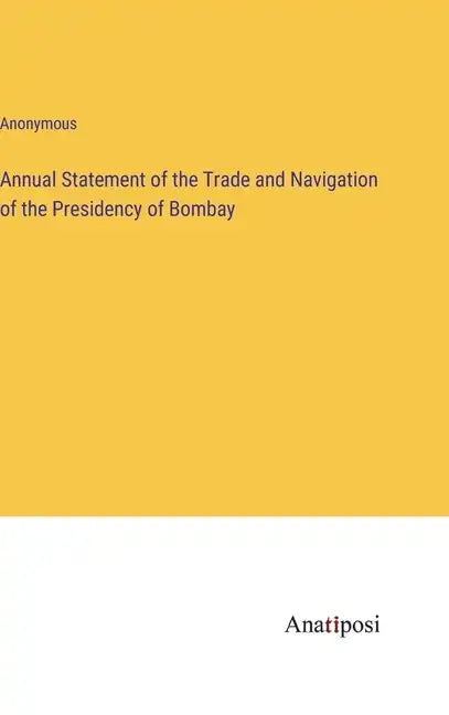 Annual Statement of the Trade and Navigation of the Presidency of Bombay - Hardcover
