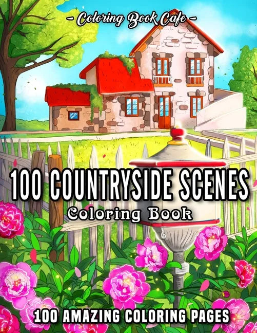 100 Countryside Scenes: An Adult Coloring Book Featuring 100 Amazing Coloring Pages with Beautiful Country Gardens, Cute Farm Animals and Rela - Paperback