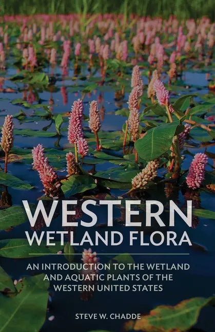 Western Wetland Flora: An Introduction to the Wetland and Aquatic Plants of the Western United States - Paperback