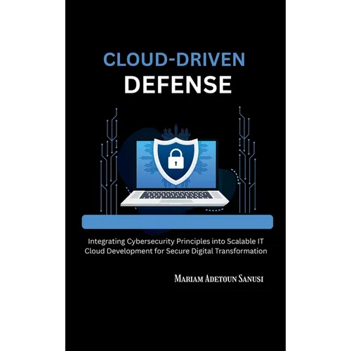 Cloud-Driven Defense: Integrating Cybersecurity Principles into Scalable IT Cloud Development for Secure Digital Transformation - Hardcover