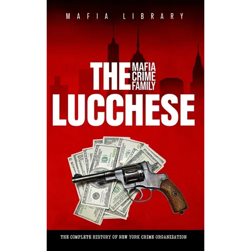 The Lucchese Mafia Crime Family: The Complete History of a New York Criminal Organization (Five Families) - Hardcover