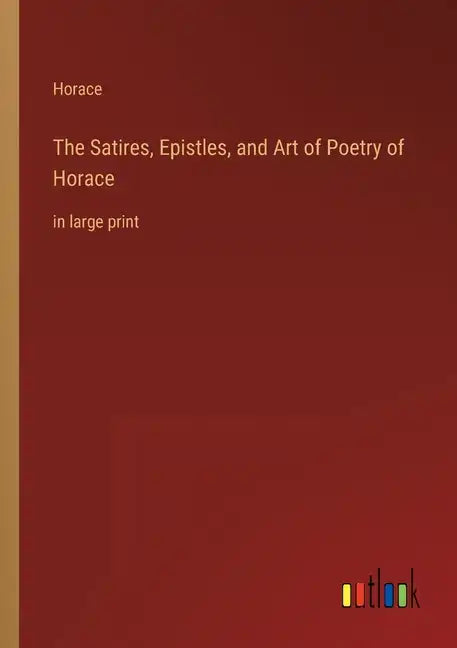The Satires, Epistles, and Art of Poetry of Horace: in large print - Paperback