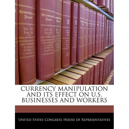 Currency Manipulation and Its Effect on U.S. Businesses and Workers - Paperback
