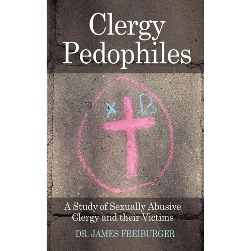 Clergy Pedophiles: A Study of Sexually Abusive Clergy and their Victims - Paperback