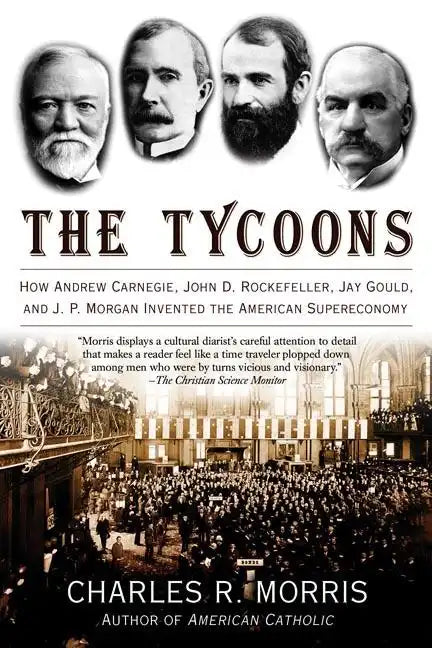The Tycoons: How Andrew Carnegie, John D. Rockefeller, Jay Gould, and J. P. Morgan Invented the American Supereconomy - Paperback