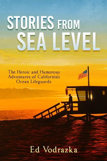 Stories from Sea Level: The Heroic and Humorous Adventures of California's Ocean Lifeguards - Paperback
