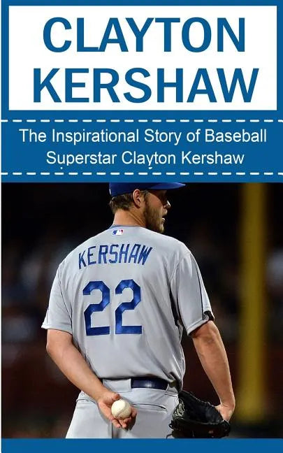 Clayton Kershaw: The Inspirational Story of Baseball Superstar Clayton Kershaw - Paperback