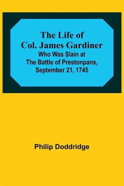 The Life of Col. James Gardiner: Who Was Slain at the Battle of Prestonpans, September 21, 1745 - Paperback