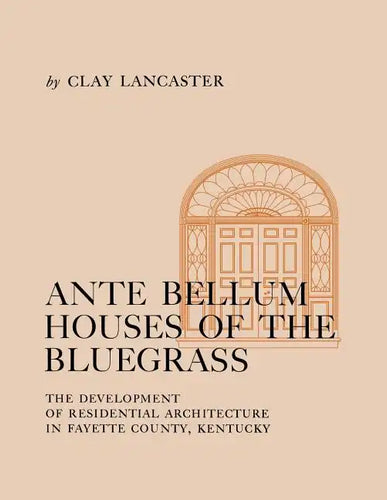 Ante Bellum Houses of the Bluegrass: The Development of Residential Architecture in Fayette County, Kentucky - Paperback