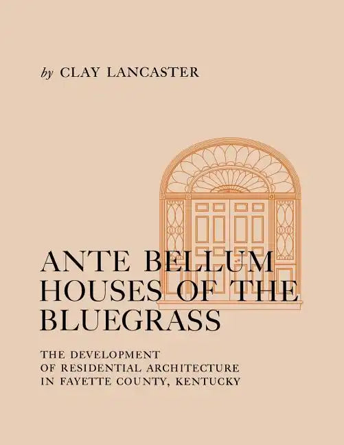 Ante Bellum Houses of the Bluegrass: The Development of Residential Architecture in Fayette County, Kentucky - Paperback