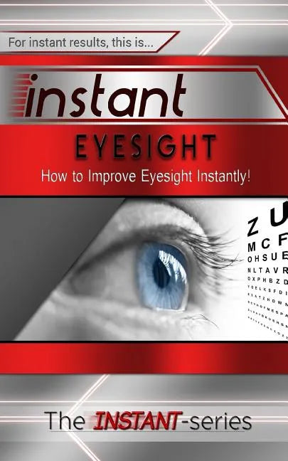 Instant Eyesight: How to Improve Eyesight Instantly! - Paperback