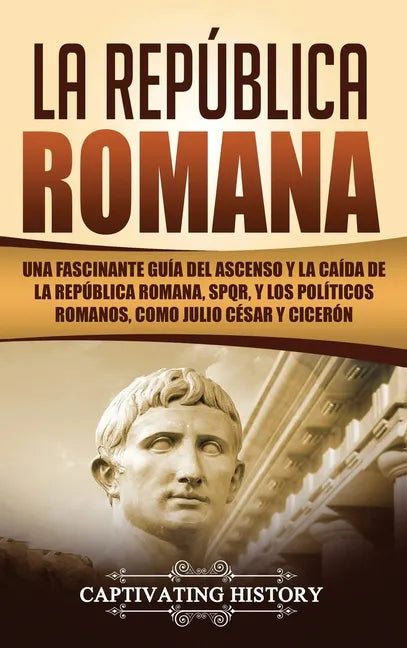 La República Romana: Una Fascinante Guía del Ascenso y la Caída de la República Romana, SPQR, y los Políticos Romanos, como Julio César y Cicerón - Hardcover