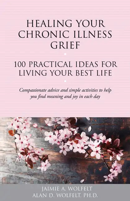 Healing Your Chronic Illness Grief: 100 Practical Ideas for Living Your Best Life - Paperback