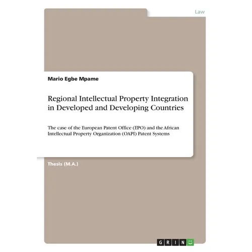 Regional Intellectual Property Integration in Developed and Developing Countries: The case of the European Patent Office (EPO) and the African Intelle - Paperback