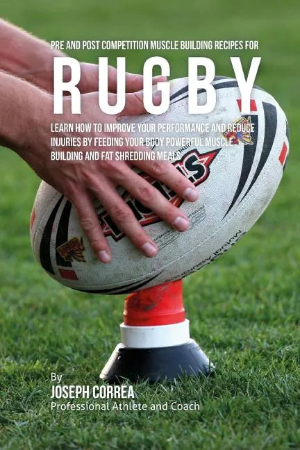 Pre and Post Competition Muscle Building Recipes for Rugby: Learn how to improve your performance and reduce injuries by feeding your body powerful mu - Paperback