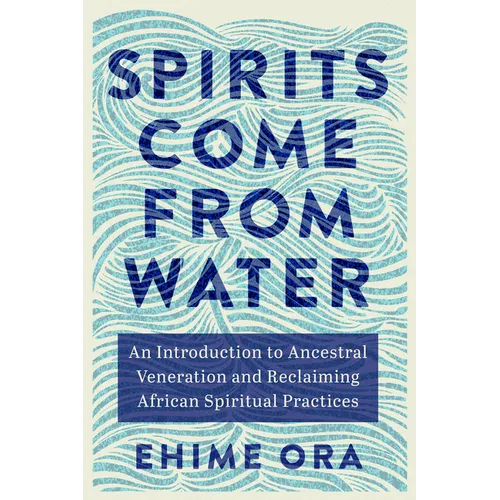 Spirits Come from Water: An Introduction to Ancestral Veneration and Reclaiming African Spiritual Practices - Paperback