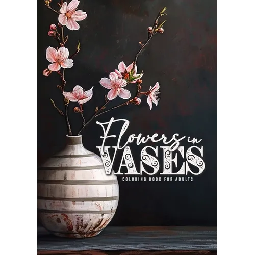 Flowers in Vases Coloring Book for Adults: Flowers Grayscale Coloring Book for Adults Black Background Vases Coloring Book Floral Coloring Book dark b - Paperback