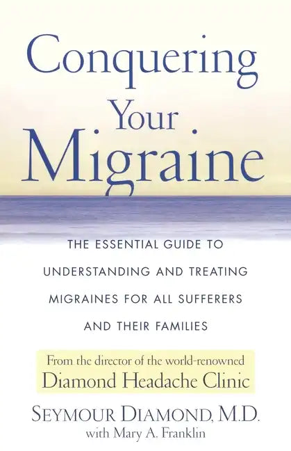 Conquering Your Migraine: The Essential Guide to Understanding and Treating Migraines for All Sufferers and Their Families - Paperback