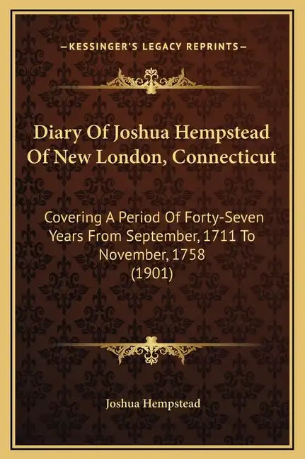 Diary of Joshua Hempstead of New London, Connecticut: Covering a Period of Forty-Seven Years from September, 1711 to November, 1758 (1901) - Hardcover