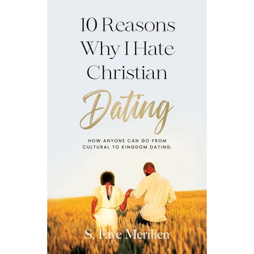 10 Reasons Why I Hate Christian Dating: How Anyone Can Go From Cultural to Kingdom Dating - Hardcover