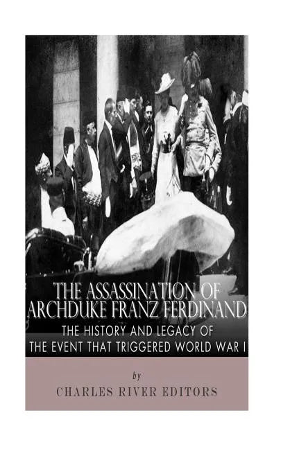 The Assassination of Archduke Franz Ferdinand: The History and Legacy of the Event That Triggered World War I - Paperback