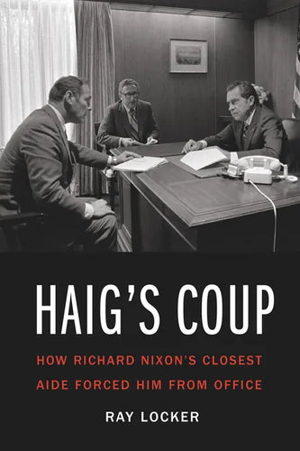 Haig's Coup: How Richard Nixon's Closest Aide Forced Him from Office - Hardcover