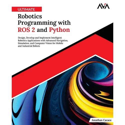 Ultimate Robotics Programming with ROS 2 and Python: Design, Develop, and Implement Intelligent Robotics Applications with Advanced Navigation, Simula - Paperback