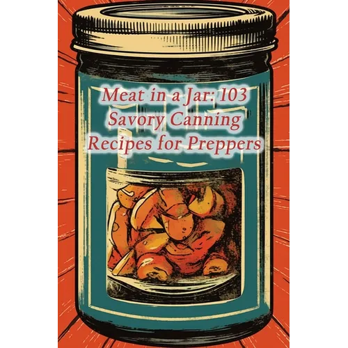 Meat in a Jar: 103 Savory Canning Recipes for Preppers - Paperback