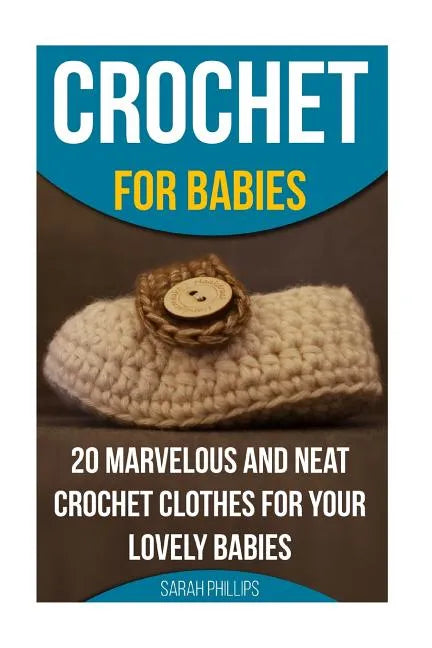 Crochet for Babies 20 Marvelous And Neat Crochet Clothes For Your Lovely Babies: (How To Crochet, Crochet Stitches, Tunisian Crochet, Crochet For Babi - Paperback