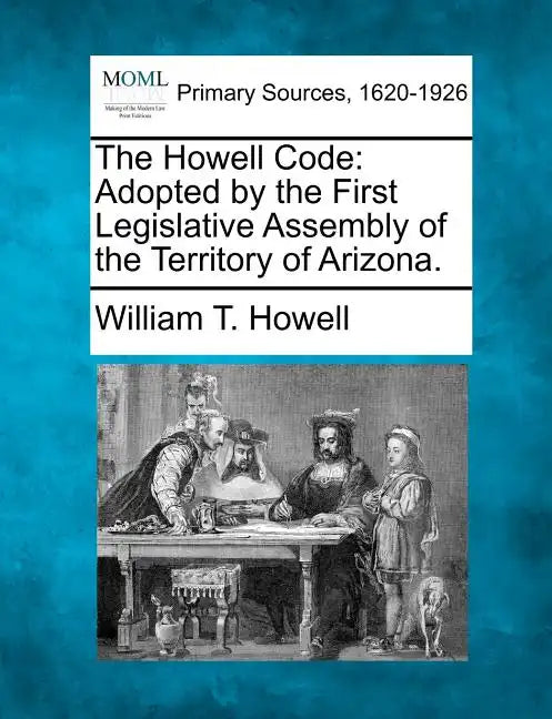 The Howell Code: Adopted by the First Legislative Assembly of the Territory of Arizona. - Paperback
