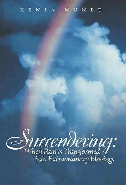 Surrendering: When Pain Is Transformed Into Extraordinary Blessings - Hardcover