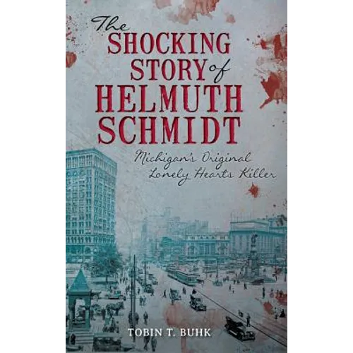 The Shocking Story of Helmuth Schmidt: Michigan's Original Lonely Hearts Killer - Hardcover