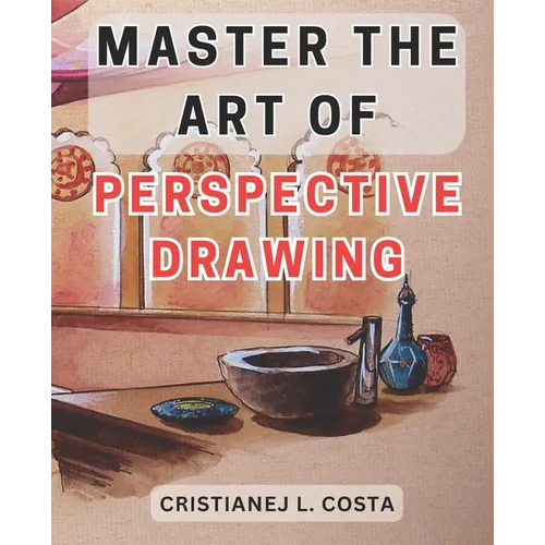 Master the Art of Perspective Drawing: Unlock Your Creative Potential with the Ultimate Guide to Mastering Perspective Drawing - Paperback