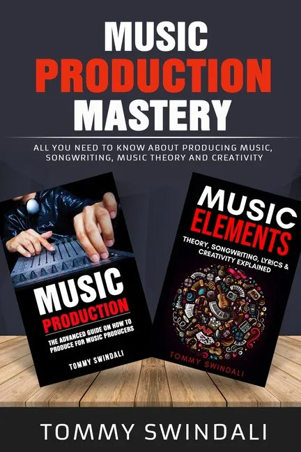 Music Production Mastery: All You Need to Know About Producing Music, Songwriting, Music Theory and Creativity (Two Book Bundle) - Paperback