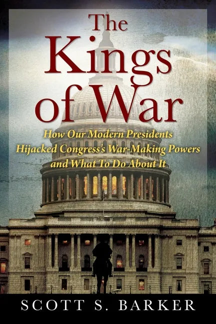The Kings of War: How Our Modern Presidents Hijacked Congress's War-Making Powers and What To Do About It - Paperback