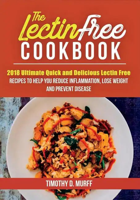 The Lectin Free Cookbook: 2018 Ultimate Quick and Delicious Lectin Free Recipes to Help You Reduce Inflammation, Lose Weight and Prevent Disease - Paperback