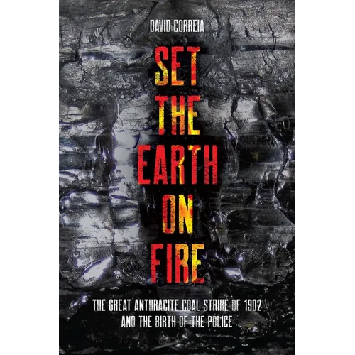 Set the Earth on Fire: The Great Anthracite Coal Strike of 1902 and the Birth of the Police - Hardcover