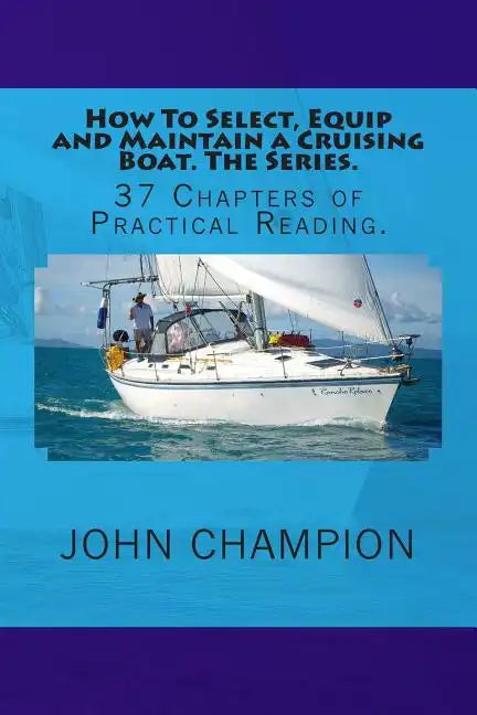 How To Select, Equip and Maintain a Cruising Boat. The Series.: 37 Chapters of Practical Reading. - Paperback