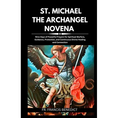 St. Michael the Archangel Novena: Nine Days of Powerful Prayers for Spiritual Warfare, Guidance, Protection, and Continuous Divine Healing and Connect - Paperback