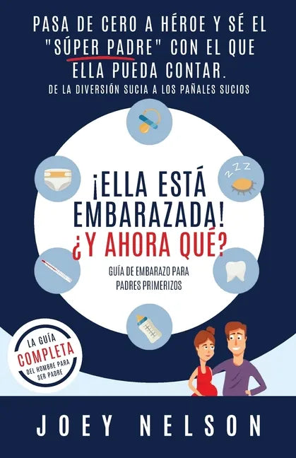 ¡Ella está embarazada! ¿Y ahora qué? Guía de embarazo para padres primerizos: Pasa de cero a héroe y sé el 