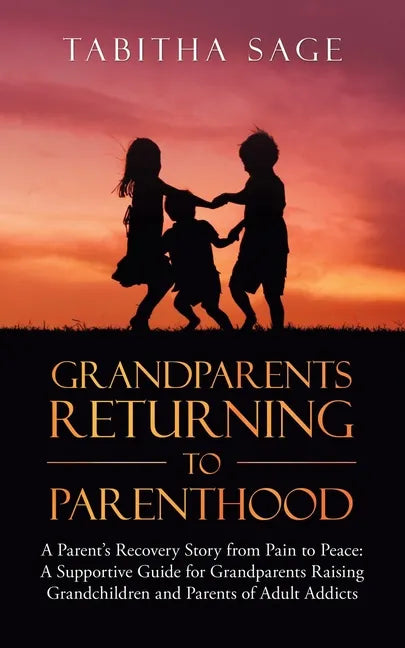 Grandparents Returning to Parenthood: A Parent's Recovery Story from Pain to Peace: a Supportive Guide for Grandparents Raising Grandchildren and Pare - Paperback