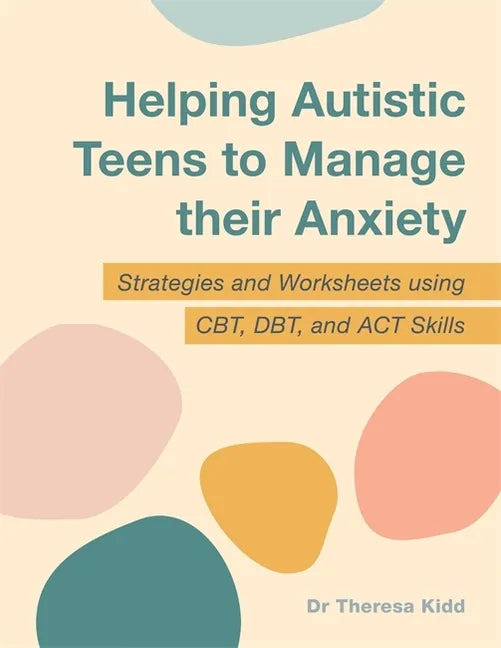 Helping Autistic Teens to Manage Their Anxiety: Strategies and Worksheets Using Cbt, Dbt, and ACT Skills - Paperback