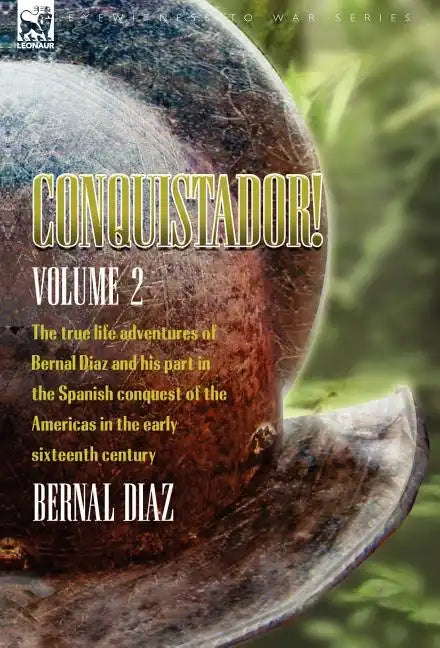 Conquistador! The True Life Adventures of Bernal Diaz and His Part in the Spanish Conquest of the Americas in the Early Sixteenth Century: Volume 2 - Hardcover