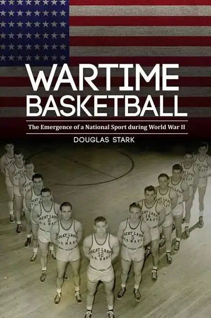 Wartime Basketball: The Emergence of a National Sport During World War II - Hardcover