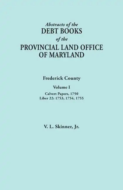 Abstracts of the Debt Books of the Provincial Land Office of Maryland. Frederick County, Volume I: Calvert Papers, 1750; Liber 22: 1753, 1754, 1755 - Paperback