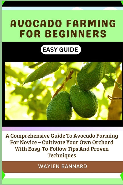 Avocado Farming for Beginners Easy Guide: A Comprehensive Guide To Avocado Farming For Novice - Cultivate Your Own Orchard With Easy-To-Follow Tips An - Paperback