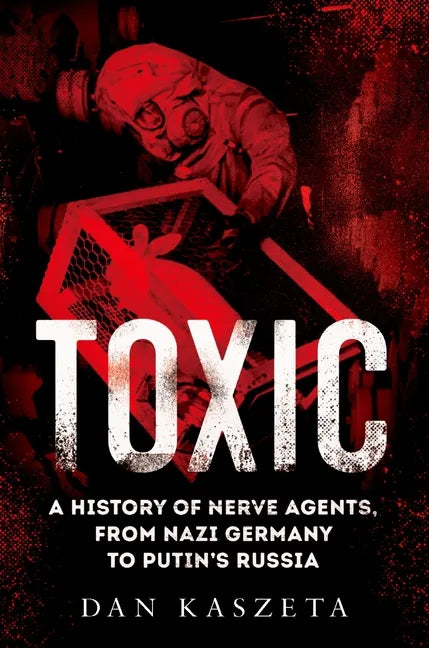 Toxic: A History of Nerve Agents, from Nazi Germany to Putin's Russia - Hardcover